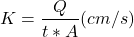 \begin{equation*} K=\frac{Q}{t*A} (cm/s) \end{equation*}