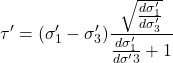 \begin{equation*} \tau' = (\sigma'_1 - \sigma'_3)\frac{\sqrt{\frac{d\sigma'_1}{d\sigma'_3}}}{\frac{d\sigma'_1}{d\sigma'3}+1} \end{equation*}