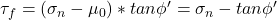  \tau_f=(\sigma_n - \mu_0)* tan \phi' =\sigma_n-tan\phi' 